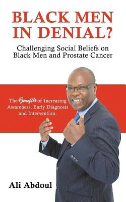 Black Men in Denial?: Challenging Social Beliefs on Black Men and Prostate Cancer by Chitembo, Amina