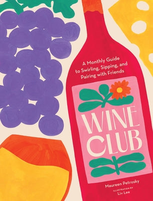 Wine Club: A Monthly Guide to Swirling, Sipping, and Pairing with Friends by Petrosky, Maureen
