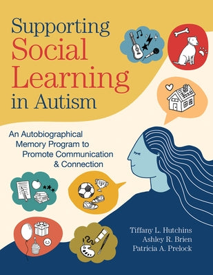 Supporting Social Learning in Autism: An Autobiographical Memory Program to Promote Communication & Connection by Hutchins, Tiffany L.