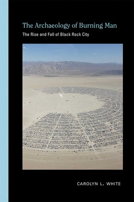 Archaeology of Burning Man: The Rise and Fall of Black Rock City by White, Carolyn L.
