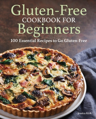 Gluten-Free Cookbook for Beginners: 100 Essential Recipes to Go Gluten-Free by Kirk, Jessica