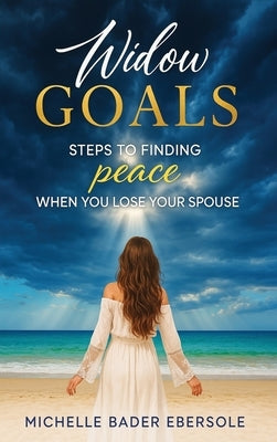 Widow Goals: Steps to Finding Peace When You Lose Your Spouse by Bader Ebersole, Michelle