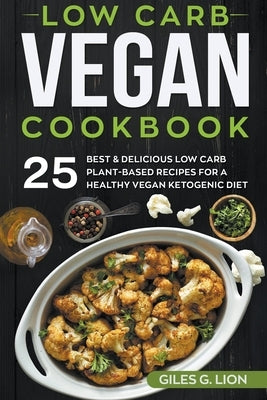 Low Carb Vegan Cookbook: 25 Best & Delicious Low Carb Plant-Based Recipes for a Healthy Vegan Ketogenic Diet by Lion, Giles G.