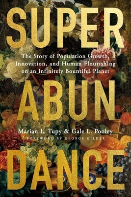 Superabundance: The Story of Population Growth, Innovation, and Human Flourishing on an Infinitely Bountiful Planet by Tupy, Marian L.