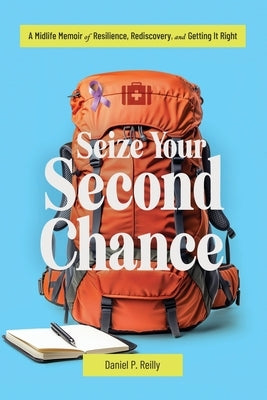 Seize Your Second Chance: A Midlife Memoir of Resilience, Rediscovery, and Getting It Right by Reilly, Daniel P.