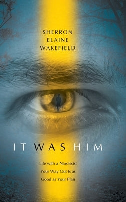 It Was Him: Life with a Narcissist Your Way Out Is as Good as Your Plan by Wakefield, Sherron Elaine