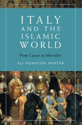 Italy and the Islamic World: From Caesar to Mussolini by Akhtar, Ali Humayun