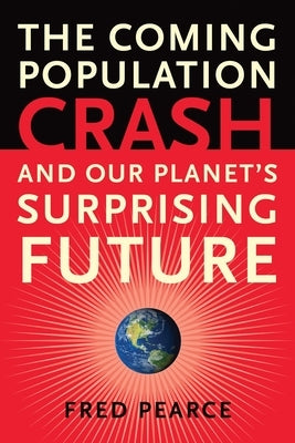 The Coming Population Crash: And Our Planet's Surprising Future by Pearce, Fred