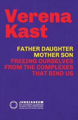 Father-Daughter, Mother-Son: Freeing Ourselves from the Complexes That Bind Us by Kast, Verena