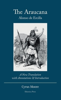 The Araucana: : A New Translation with Annotations and Introduction by de Ercilla, Alonso