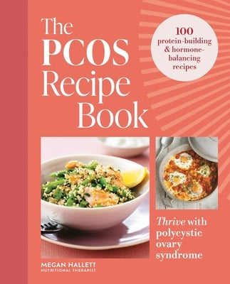 The Pcos Recipe Book: Thrive with Polycystic Ovary Syndrome: 100 Protein-Building & Hormone-Balancing Recipes by Hallett, Megan