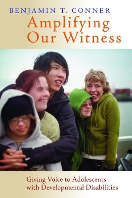 Amplifying Our Witness: Giving Voice to Adolescents with Developmental Disabilities by Conner, Benjamin T.