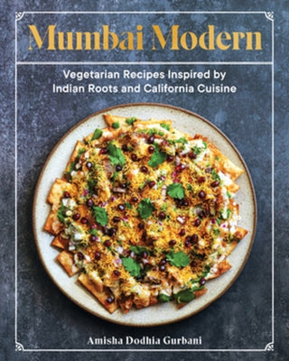 Mumbai Modern: Vegetarian Recipes Inspired by Indian Roots and California Cuisine by Gurbani, Amisha Dodhia