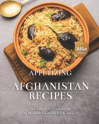 Appetizing Afghanistan Recipes: A Complete Cookbook of Middle Eastern Dish Ideas! by Allen, Allie