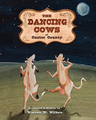 The Dancing Cows of Custer County by Wilken, Warren W.