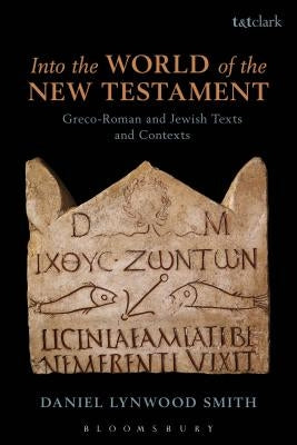 Into the World of the New Testament: Greco-Roman and Jewish Texts and Contexts by Smith, Daniel Lynwood