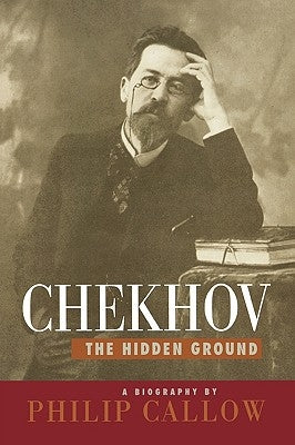 Chekhov: The Hidden Ground by Callow, Philip