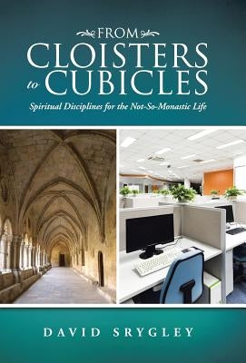 From Cloisters to Cubicles: Spiritual Disciplines for the Not-So-Monastic Life by Srygley, David