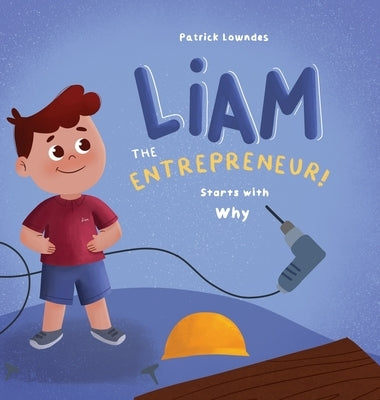 Liam the Entrepreneur Starts with Why by Lowndes, Patrick