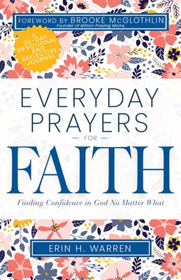 Everyday Prayers for Faith: Finding Confidence in God No Matter What (a 30-Day Devotional and Reflective Journal) by Warren, Erin H.