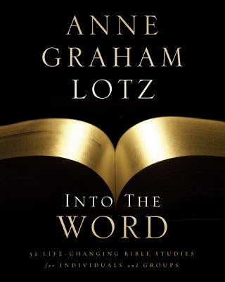 Into the Word Bible Study Guide: 52 Life-Changing Bible Studies for Individuals and Groups by Lotz, Anne Graham