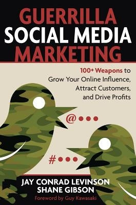 Guerrilla Social Media Marketing: 100+ Weapons to Grow Your Online Influence, Attract Customers, and Drive Profits by Levinson, Jay