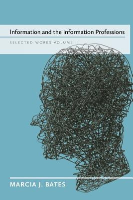 Information and the Information Professions: Selected Works of Marcia J. Bates, Vol. I by Bates, Marcia J.