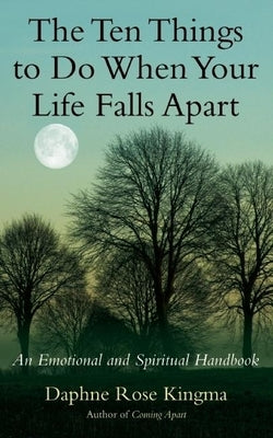 The Ten Things to Do When Your Life Falls Apart: An Emotional and Spiritual Handbook by Kingma, Daphne Rose