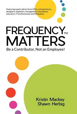 Frequency Matters: Be a Contributor, Not an Employee! by Mackey, Kristin