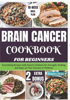 Brain Cancer Cookbook for Beginners: Nourishing Recipes with Expert Guidance for Strength, Healing, and Hope on Your Journey to Wellness by Klopp, Kingsley