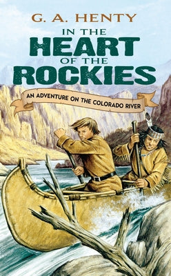 In the Heart of the Rockies: An Adventure on the Colorado River by Henty, G. A.