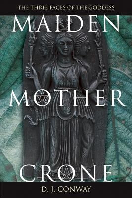 Maiden, Mother, Crone: The Myth & Reality of the Triple Goddess by Conway, D. J.