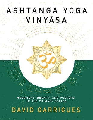 Ashtanga Yoga Vinyasa: Movement, Breath, and Posture in the Primary Series by Garrigues, David