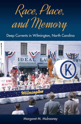 Race, Place, and Memory: Deep Currents in Wilmington, North Carolina by Mulrooney, Margaret M.