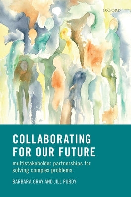 Collaborating for Our Future: Multistakeholder Partnerships for Solving Complex Problems by Gray, Barbara