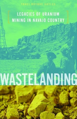 Wastelanding: Legacies of Uranium Mining in Navajo Country by Voyles, Traci Brynne