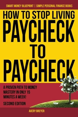 How to Stop Living Paycheck to Paycheck: A proven path to money mastery in only 15 minutes a week! by Breyer, Avery