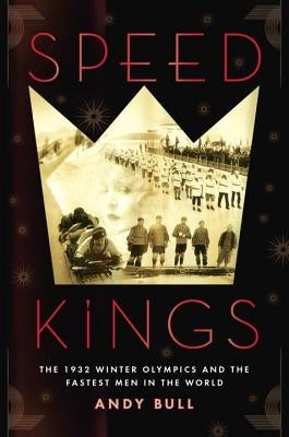 Speed Kings: The 1932 Winter Olympics and the Fastest Men in the World by Bull, Andy