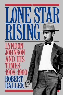 Lone Star Rising: Vol. 1: Lyndon Johnson and His Times, 1908-1960 by Dallek, Robert