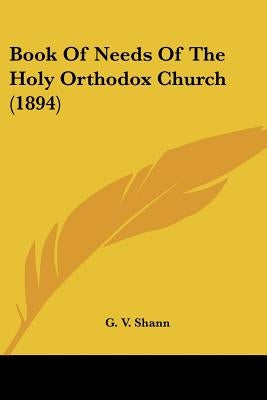 Book Of Needs Of The Holy Orthodox Church (1894) by Shann, G. V.