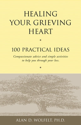 Healing Your Grieving Heart: 100 Practical Ideas by Wolfelt, Alan D.