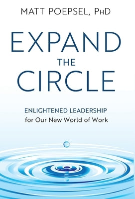 Expand the Circle: Enlightened Leadership for Our New World of Work by Poepsel, Matt