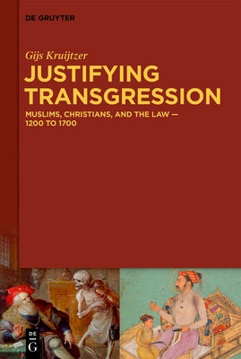 Justifying Transgression: Muslims, Christians, and the Law - 1200 to 1700 by Kruijtzer, Gijs