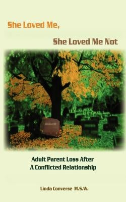 She Loved Me, She Loved Me Not: Adult Parent Loss After a Conflicted Relationship by Converse, Linda J.