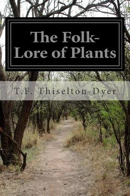 The Folk-Lore of Plants by Thiselton-Dyer, T. F.