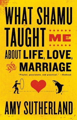 What Shamu Taught Me About Life, Love, and Marriage: Lessons for People from Animals and Their Trainers by Sutherland, Amy