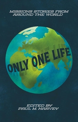 Only One Life: Missions Stories from Around the World by Harvey, Paul M.