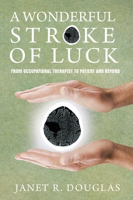 A Wonderful Stroke of Luck: From Occupational Therapist to Patient and Beyond by Douglas, Janet R.