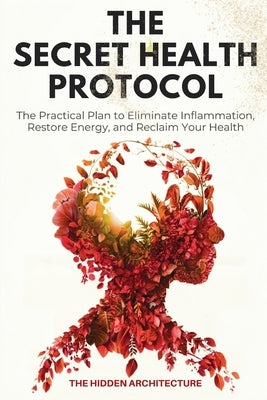 The Secret Health Protocol: The Practical Plan to Eliminate Inflammation, Restore Energy, and Reclaim Your Health by Architecture, The Hidden