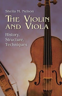 The Violin and Viola: History, Structure, Techniques by Nelson, Sheila M.